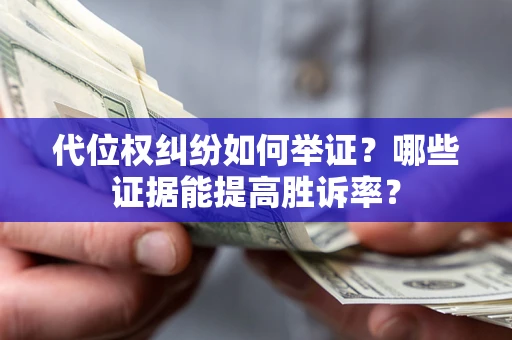 北京代位权纠纷如何举证？哪些证据能提高胜诉率？