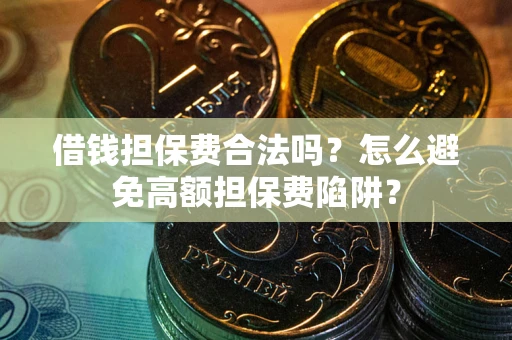 北京借钱担保费合法吗？怎么避免高额担保费陷阱？