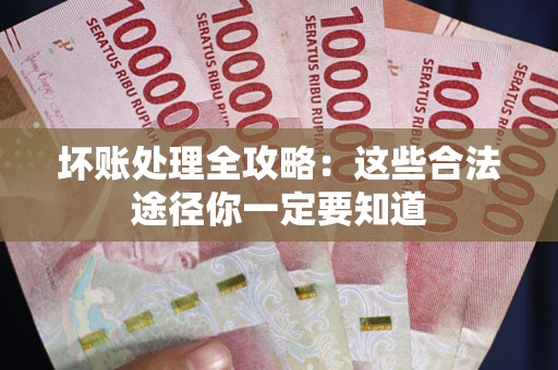北京坏账处理全攻略：这些合法途径你一定要知道