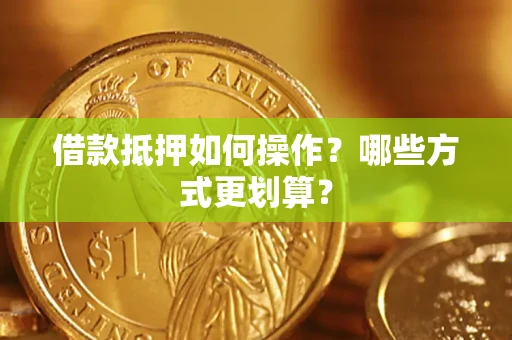 北京借款抵押如何操作？哪些方式更划算？