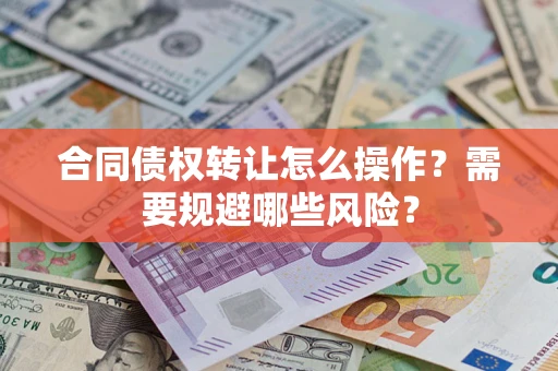 北京合同债权转让怎么操作？需要规避哪些风险？
