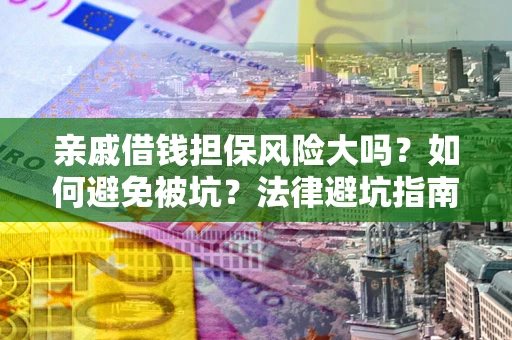 北京亲戚借钱担保风险大吗？如何避免被坑？法律避坑指南