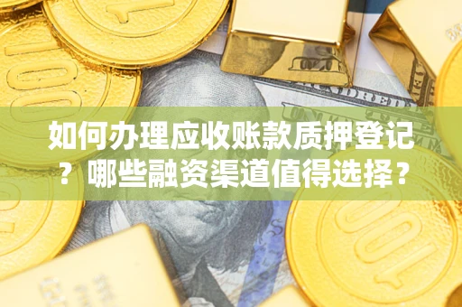 北京如何办理应收账款质押登记？哪些融资渠道值得选择？