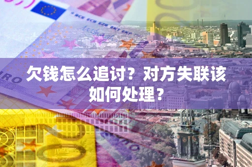 北京欠钱怎么追讨？对方失联该如何处理？