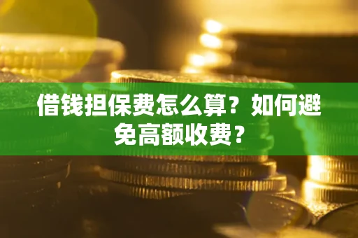 北京借钱担保费怎么算？如何避免高额收费？