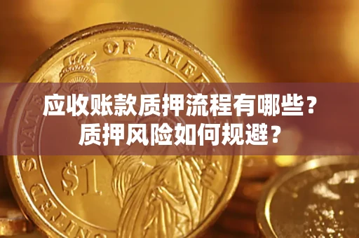 北京应收账款质押流程有哪些？质押风险如何规避？