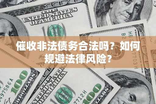 北京催收非法债务合法吗？如何规避法律风险？