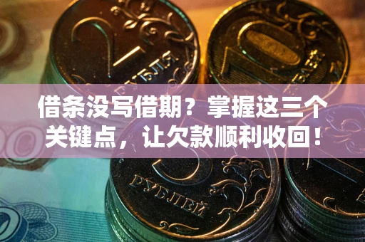 北京借条没写借期？掌握这三个关键点，让欠款顺利收回！