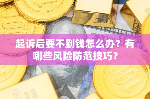 北京起诉后要不到钱怎么办?有哪些风险防范技巧? 北京起诉后要不到钱怎么办?有哪些风险防范技巧?