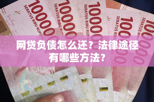 北京网贷负债怎么还？法律途径有哪些方法？