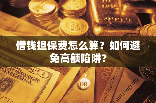 北京借钱担保费怎么算？如何避免高额陷阱？