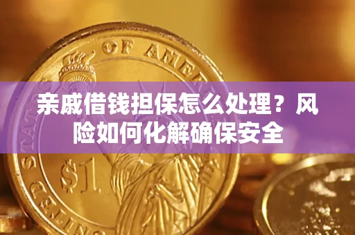 北京亲戚借钱担保怎么处理？风险如何化解确保安全