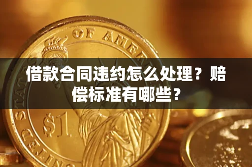 北京借款合同违约怎么处理？赔偿标准有哪些？
