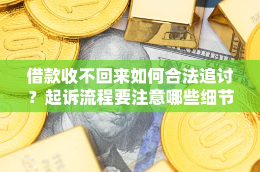 北京借款收不回来如何合法追讨？起诉流程要注意哪些细节？