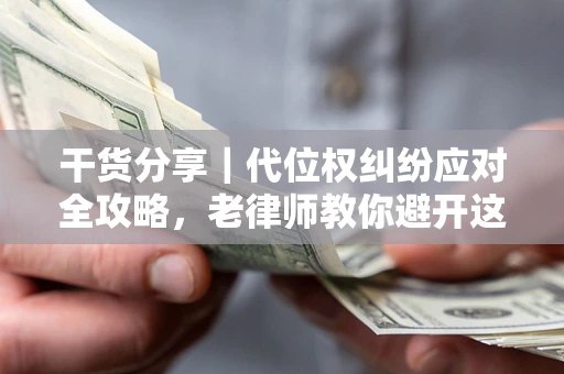 北京干货分享｜代位权纠纷应对全攻略，老律师教你避开这5大雷区