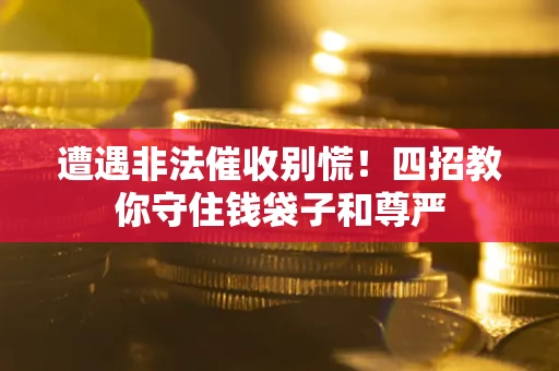 北京遭遇非法催收别慌！四招教你守住钱袋子和尊严