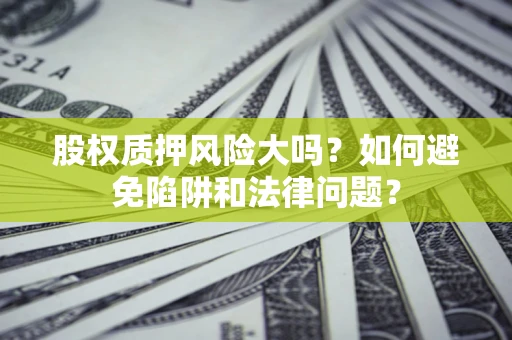 北京股权质押风险大吗？如何避免陷阱和法律问题？