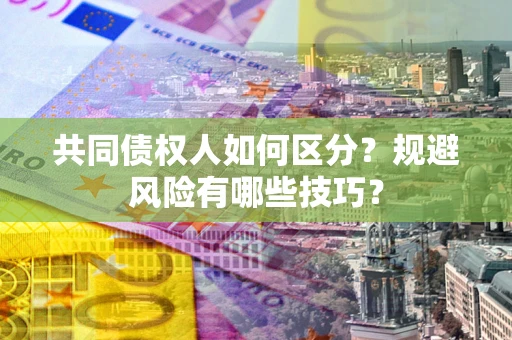 北京共同债权人如何区分？规避风险有哪些技巧？