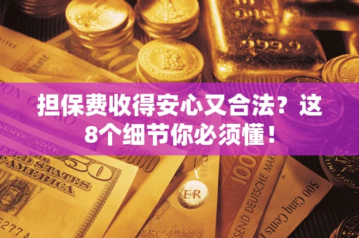 北京担保费收得安心又合法？这8个细节你必须懂！