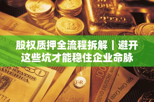 北京股权质押全流程拆解｜避开这些坑才能稳住企业命脉