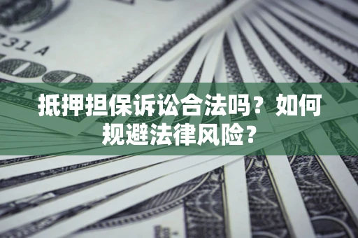 北京抵押担保诉讼合法吗？如何规避法律风险？
