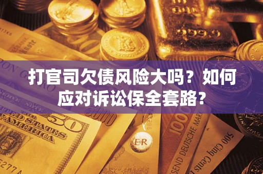北京打官司欠债风险大吗？如何应对诉讼保全套路？