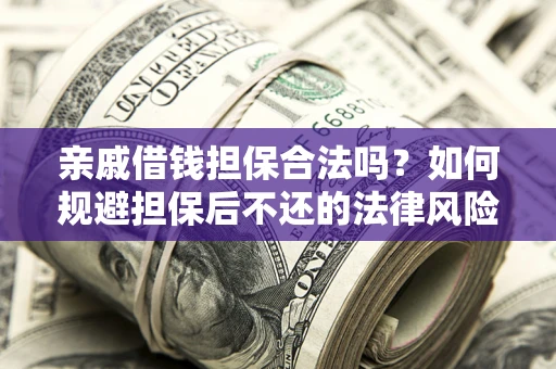 北京亲戚借钱担保合法吗？如何规避担保后不还的法律风险？