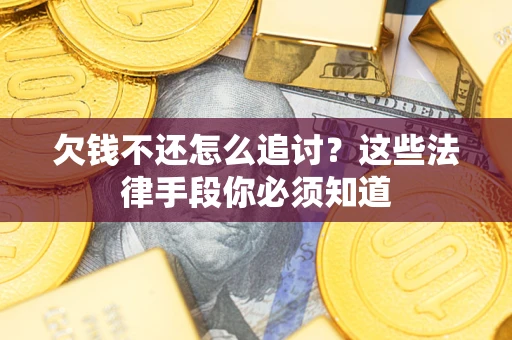 北京欠钱不还怎么追讨？这些法律手段你必须知道