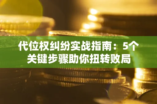 北京代位权纠纷实战指南：5个关键步骤助你扭转败局