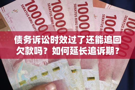 北京债务诉讼时效过了还能追回欠款吗？如何延长追诉期？