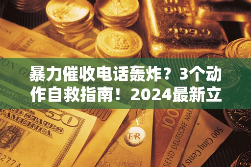 北京暴力催收电话轰炸？3个动作自救指南！2024最新立案标准全解析