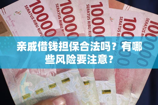 北京亲戚借钱担保合法吗？有哪些风险要注意？