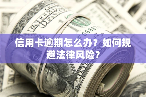 北京信用卡逾期怎么办？如何规避法律风险？