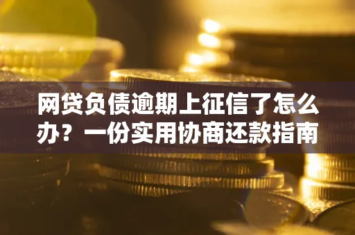 北京网贷负债逾期上征信了怎么办？一份实用协商还款指南请收好