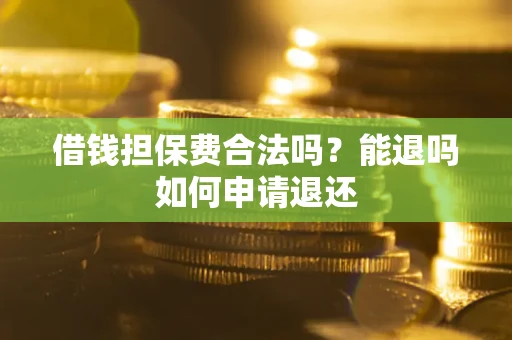 北京借钱担保费合法吗？能退吗如何申请退还