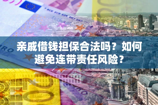 北京亲戚借钱担保合法吗？如何避免连带责任风险？