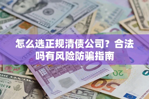 北京怎么选正规清债公司？合法吗有风险防骗指南