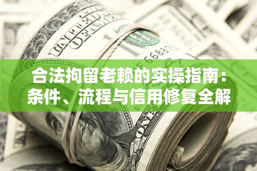 北京合法拘留老赖的实操指南:条件、流程与信用修复全解析 北京合法拘留老赖的实操指南:条件、流程与信用修复全解析