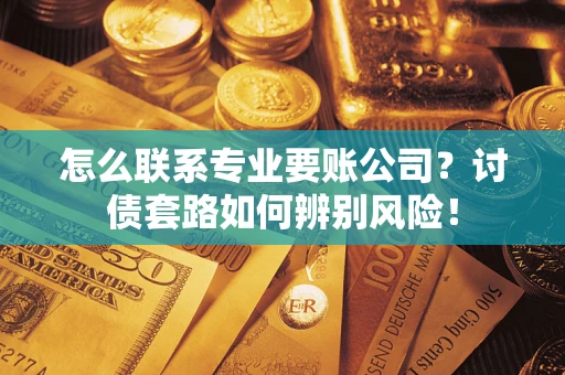 北京怎么联系专业要账公司？讨债套路如何辨别风险！