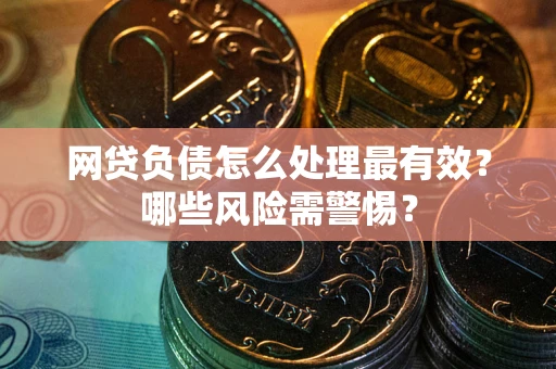北京网贷负债怎么处理最有效？哪些风险需警惕？