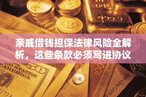 北京亲戚借钱担保法律风险全解析，这些条款必须写进协议