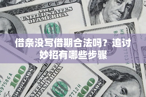 北京借条没写借期合法吗？追讨妙招有哪些步骤