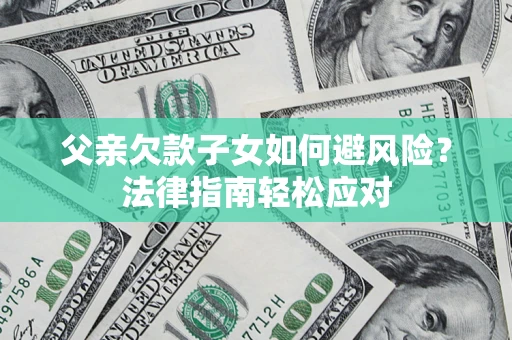 北京父亲欠款子女如何避风险？法律指南轻松应对