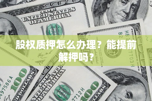 北京股权质押怎么办理？能提前解押吗？