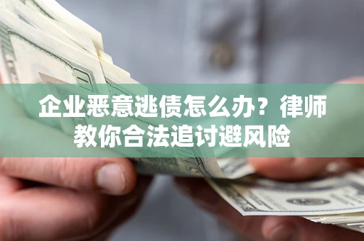 北京企业恶意逃债怎么办？律师教你合法追讨避风险