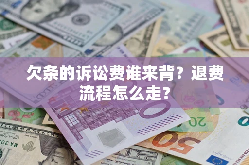 北京欠条的诉讼费谁来背？退费流程怎么走？