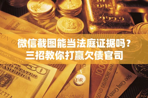 北京微信截图能当法庭证据吗？三招教你打赢欠债官司