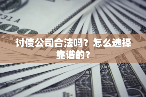 北京讨债公司合法吗？怎么选择靠谱的？