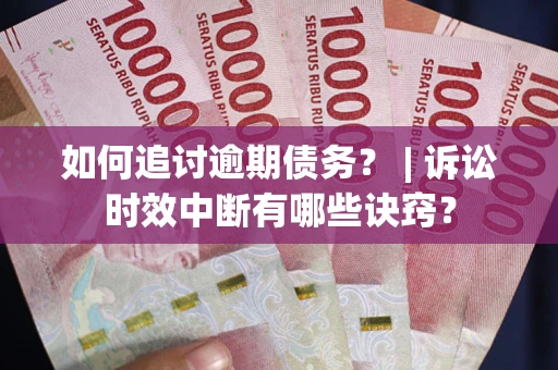 北京如何追讨逾期债务？ | 诉讼时效中断有哪些诀窍？