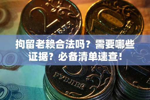 北京拘留老赖合法吗？需要哪些证据？必备清单速查！